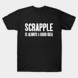 Scrapple Is Always A Good Idea gear makes a fun scrapple gift for scrapple lovers. T-Shirt